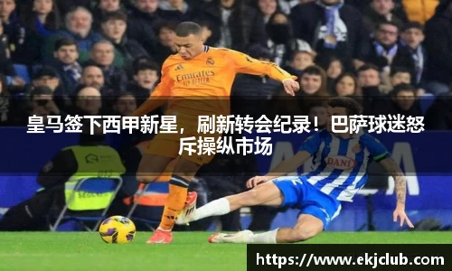 皇马签下西甲新星，刷新转会纪录！巴萨球迷怒斥操纵市场
