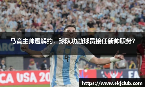 马竞主帅遭解约，球队功勋球员接任新帅职务？
