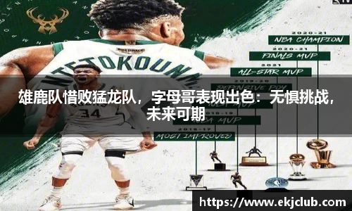 雄鹿队惜败猛龙队，字母哥表现出色：无惧挑战，未来可期