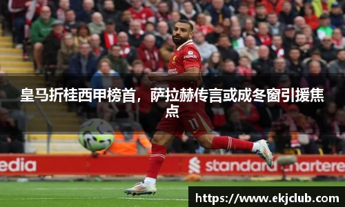 皇马折桂西甲榜首，萨拉赫传言或成冬窗引援焦点