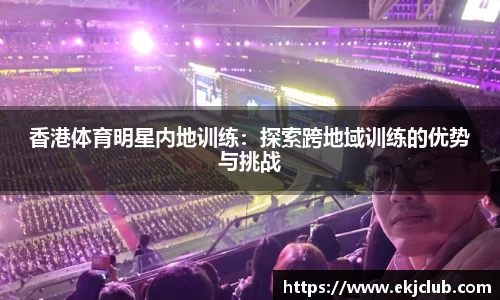 香港体育明星内地训练：探索跨地域训练的优势与挑战