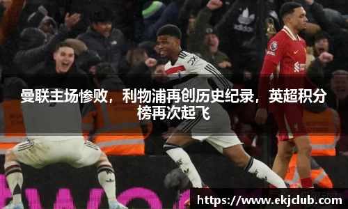 曼联主场惨败，利物浦再创历史纪录，英超积分榜再次起飞
