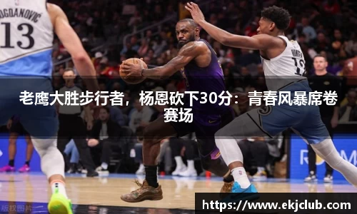 老鹰大胜步行者，杨恩砍下30分：青春风暴席卷赛场