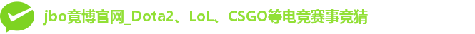 jbo竟博官网_Dota2、LoL、CSGO等电竞赛事竞猜